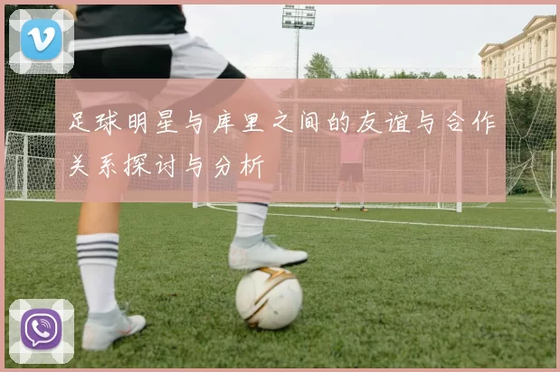 足球明星与库里之间的友谊与合作关系探讨与分析