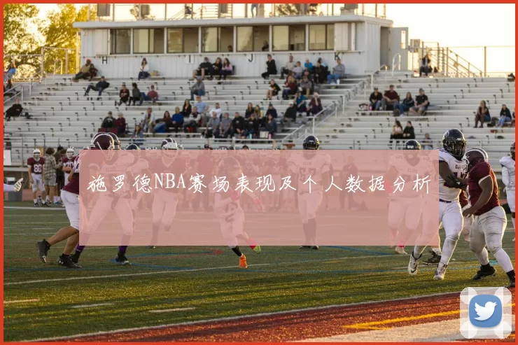 施罗德NBA赛场表现及个人数据分析