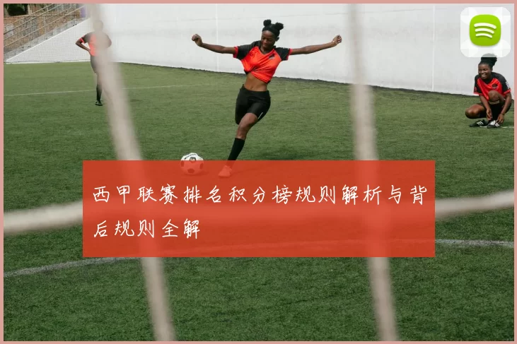西甲联赛排名积分榜规则解析与背后规则全解