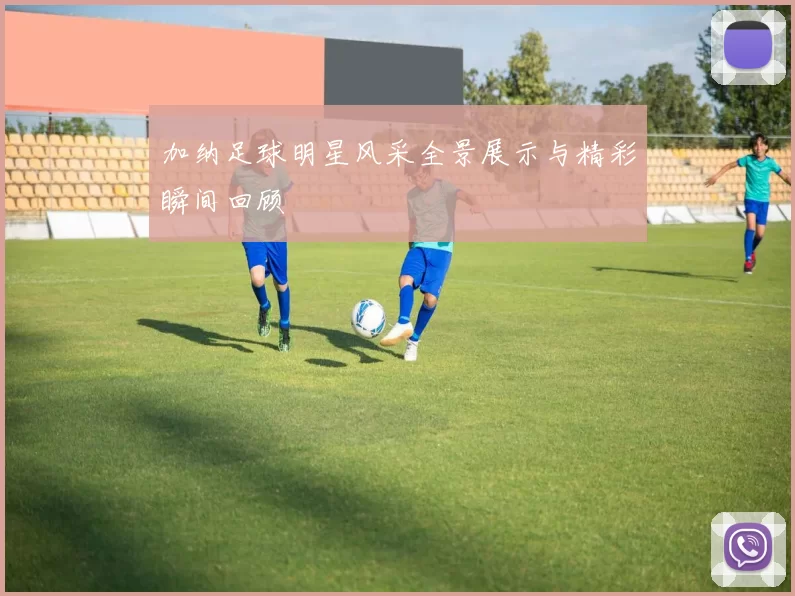 加纳足球明星风采全景展示与精彩瞬间回顾
