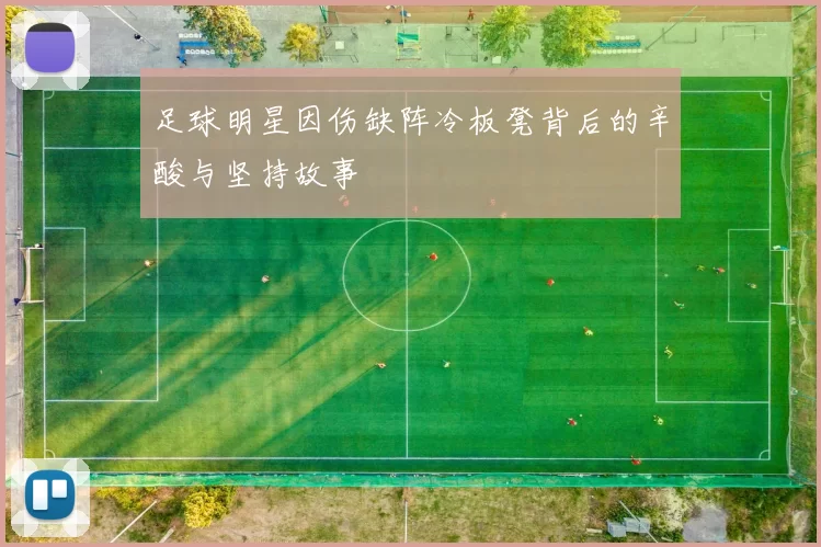 足球明星因伤缺阵冷板凳背后的辛酸与坚持故事