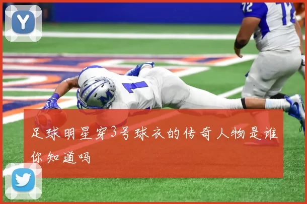 足球明星穿3号球衣的传奇人物是谁你知道吗
