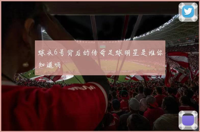 球衣6号背后的传奇足球明星是谁你知道吗