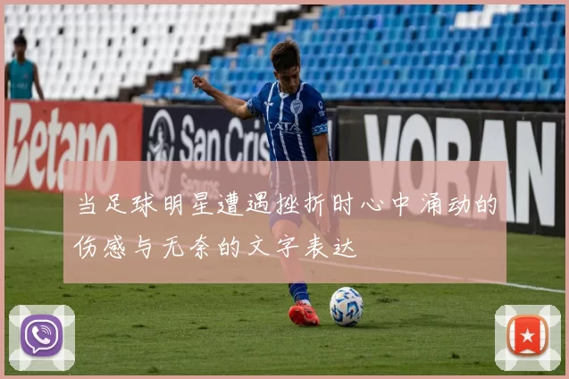 当足球明星遭遇挫折时心中涌动的伤感与无奈的文字表达