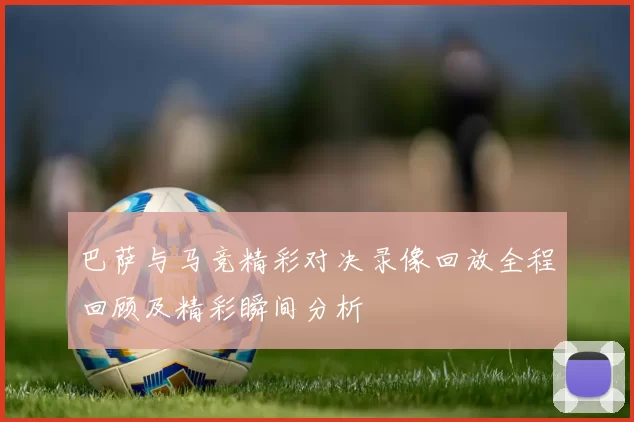 巴萨与马竞精彩对决录像回放全程回顾及精彩瞬间分析