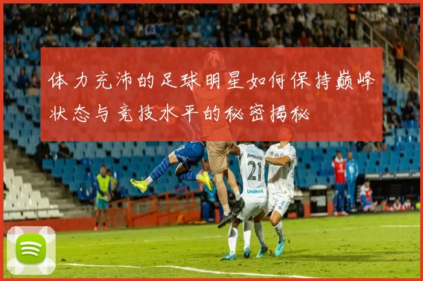体力充沛的足球明星如何保持巅峰状态与竞技水平的秘密揭秘
