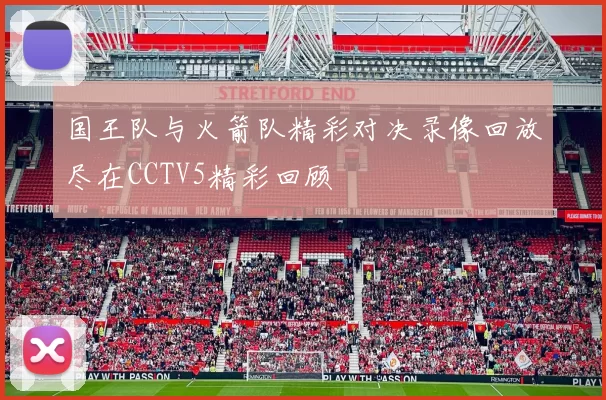 国王队与火箭队精彩对决录像回放尽在CCTV5精彩回顾