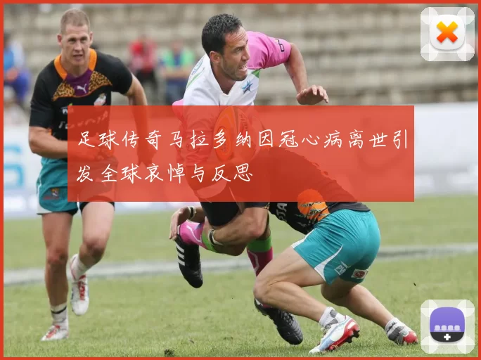 足球传奇马拉多纳因冠心病离世引发全球哀悼与反思