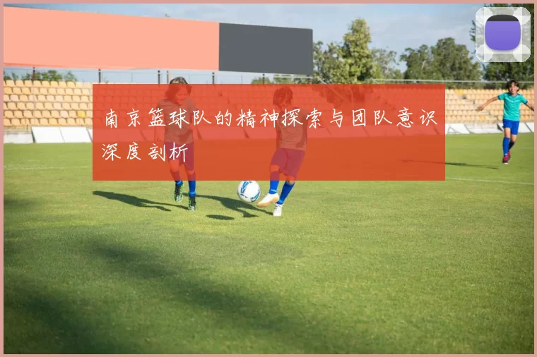 南京篮球队的精神探索与团队意识深度剖析