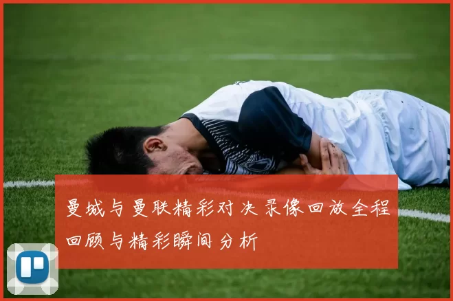 曼城与曼联精彩对决录像回放全程回顾与精彩瞬间分析