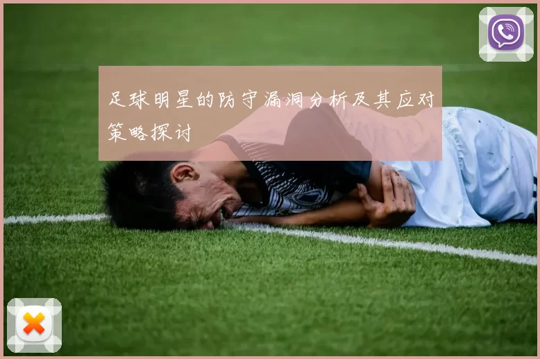 足球明星的防守漏洞分析及其应对策略探讨
