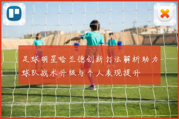 足球明星哈兰德创新打法解析助力球队战术升级与个人表现提升