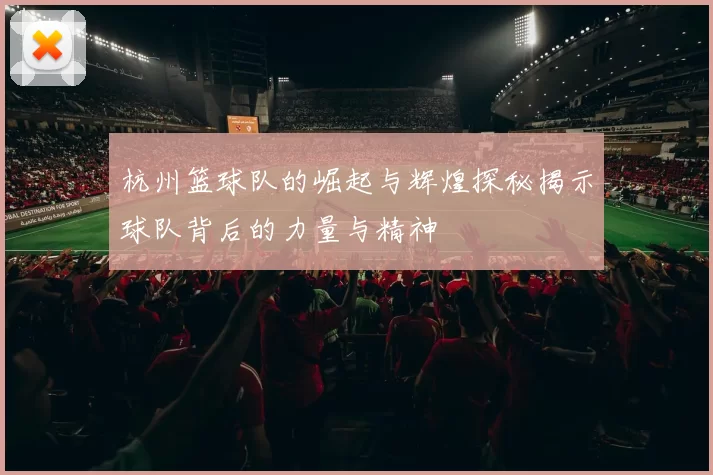 杭州篮球队的崛起与辉煌探秘揭示球队背后的力量与精神