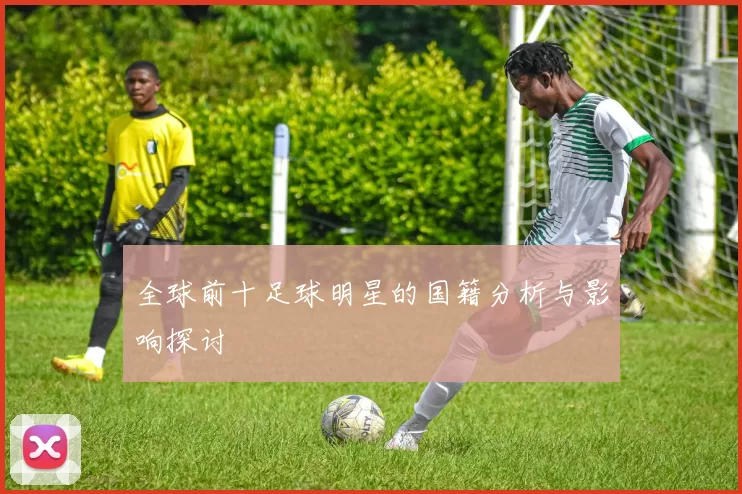 全球前十足球明星的国籍分析与影响探讨