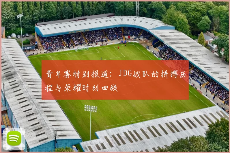 青年赛特别报道：JDG战队的拼搏历程与荣耀时刻回顾