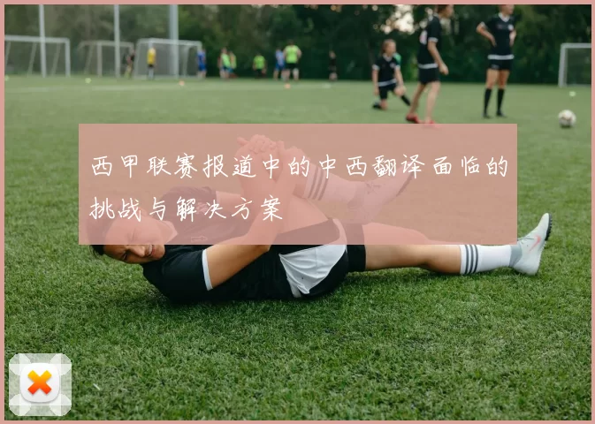 西甲联赛报道中的中西翻译面临的挑战与解决方案