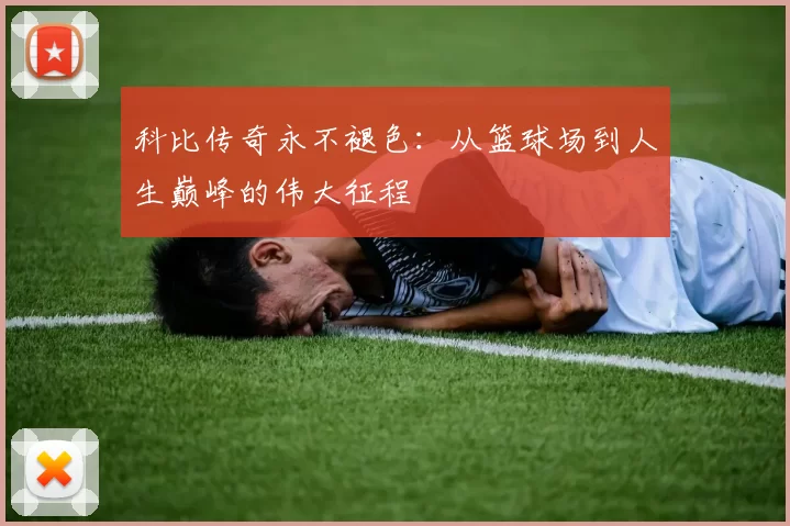 科比传奇永不褪色：从篮球场到人生巅峰的伟大征程