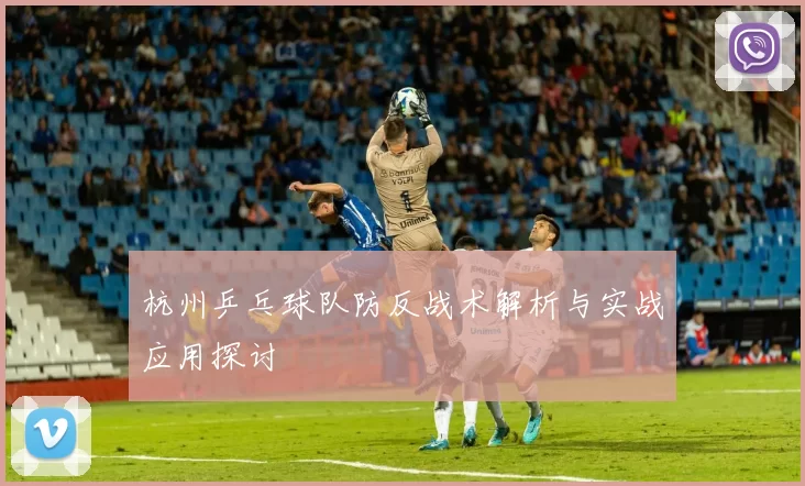 杭州乒乓球队防反战术解析与实战应用探讨