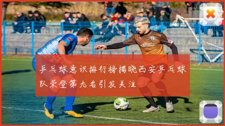 乒乓球意识排行榜揭晓西安乒乓球队荣登第九名引发关注