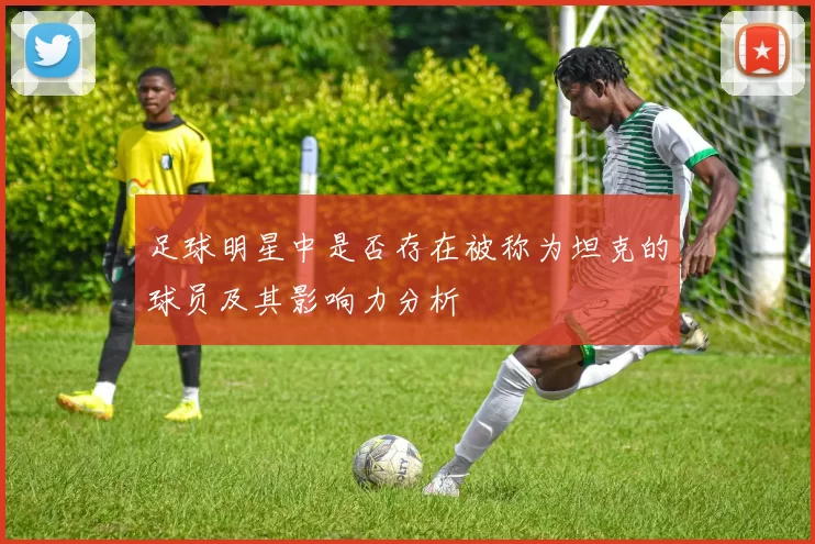足球明星中是否存在被称为坦克的球员及其影响力分析