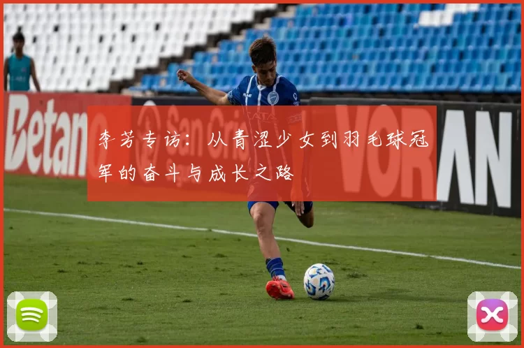 李芳专访：从青涩少女到羽毛球冠军的奋斗与成长之路