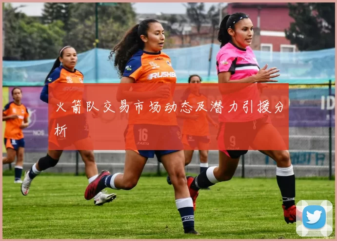 火箭队交易市场动态及潜力引援分析