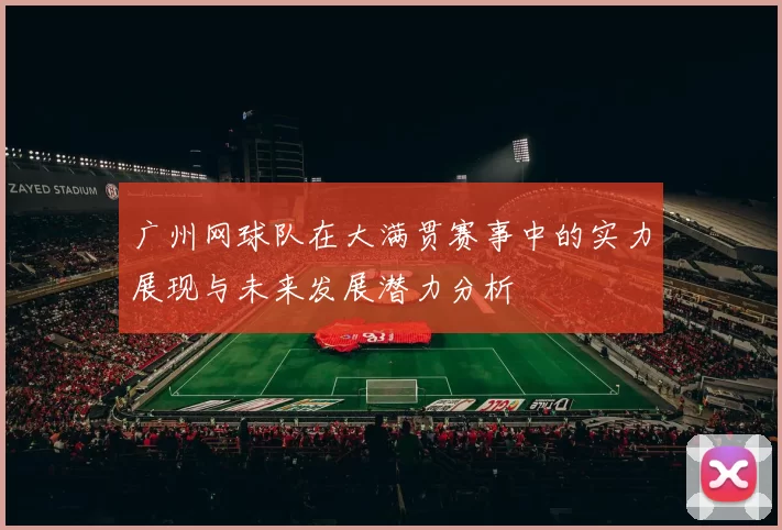 广州网球队在大满贯赛事中的实力展现与未来发展潜力分析