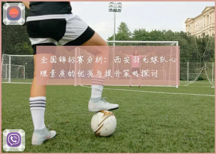 全国锦标赛分析：西安羽毛球队心理素质的优劣与提升策略探讨